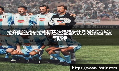 拉齐奥迎战布拉格斯巴达强强对决引发球迷热议与期待