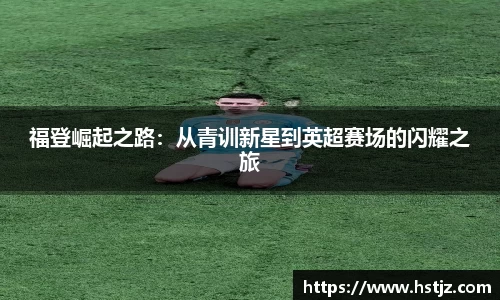 福登崛起之路：从青训新星到英超赛场的闪耀之旅