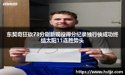 东契奇狂砍73分刷新现役得分纪录独行侠成功终结太阳11连胜势头
